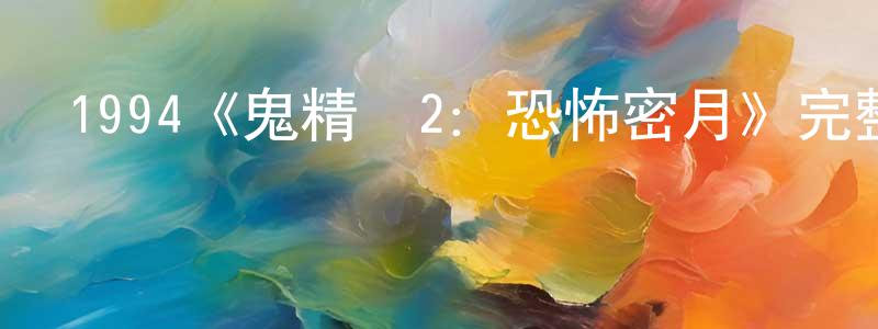曹會娟發布1994《鬼精靈2：恐怖密月》完整版電影/在線觀看/百度云-美劇天堂